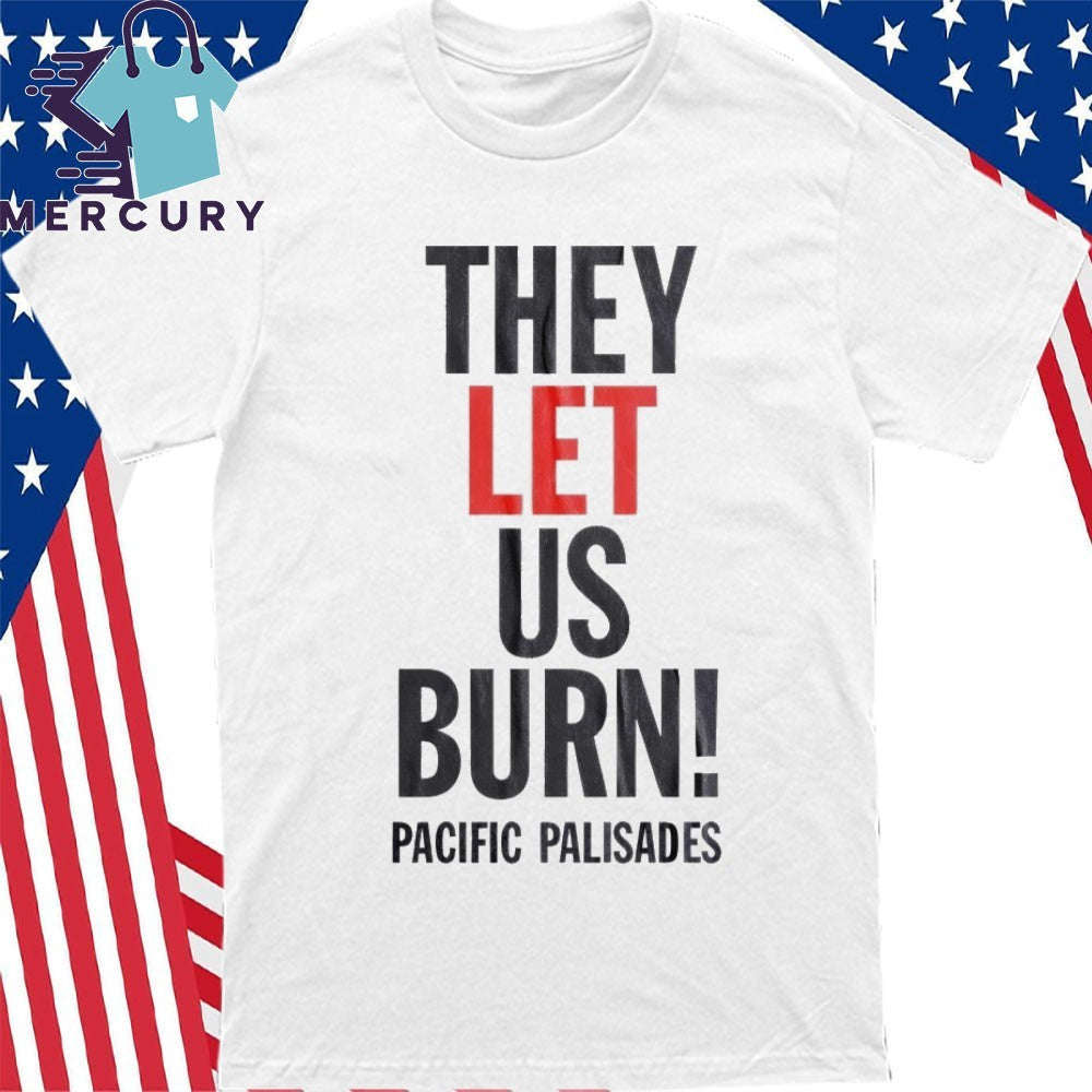 They Let Us Burn Pacific Palisades Shirt