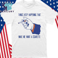 Things Keep Happening That Make Me Want A Cigarette Shirt