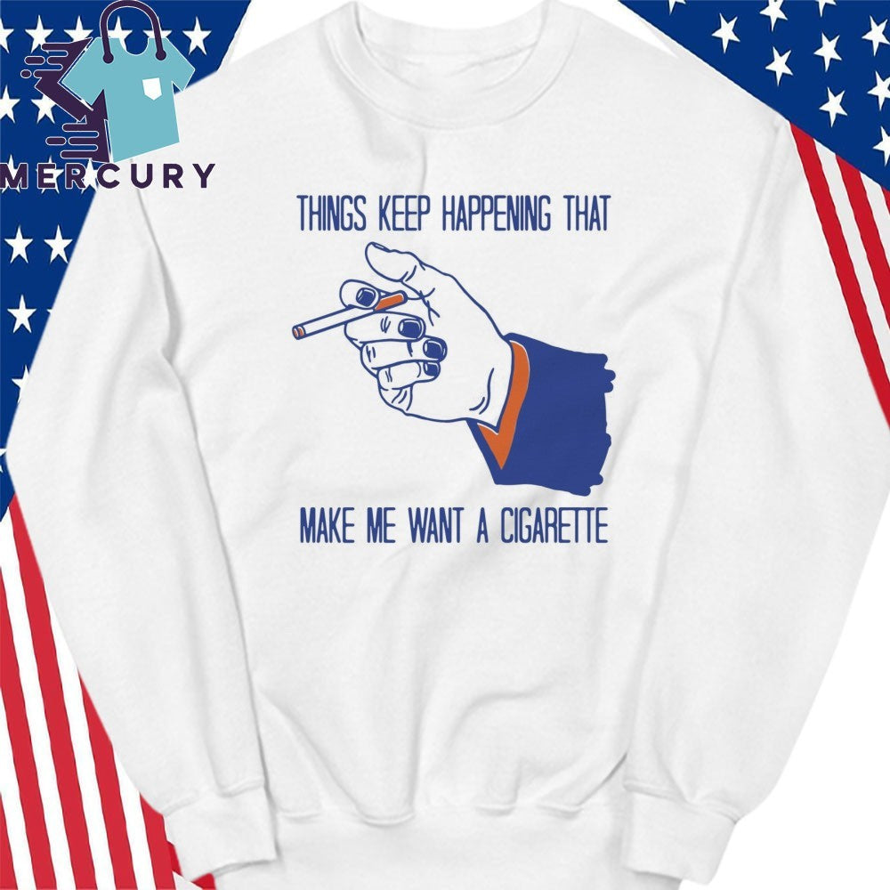 Things Keep Happening That Make Me Want A Cigarette Shirt