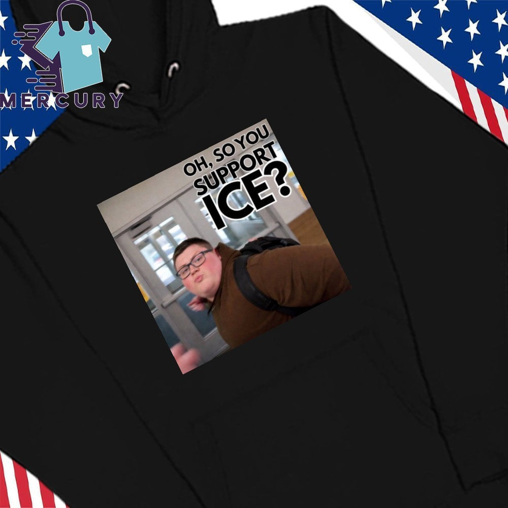 This guy rules Oh So You Support ICE Meme Shirt