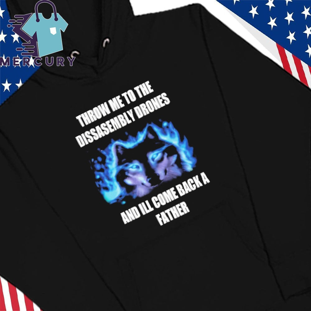 Throw Me To The Disassembly Drones And I’ll Come Back A Father Shirt