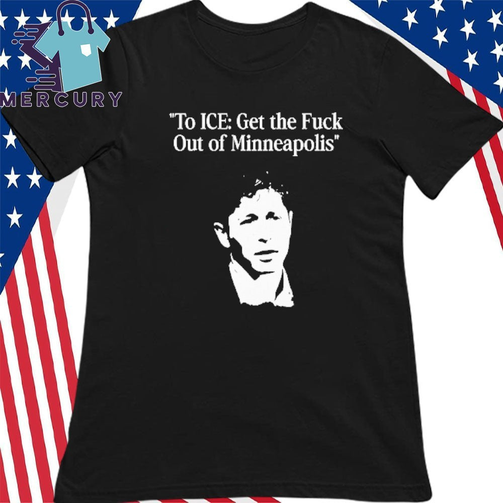 To ICE Get The Fuck Out Of Minneapolis Mayor Jacob Frey Shirt