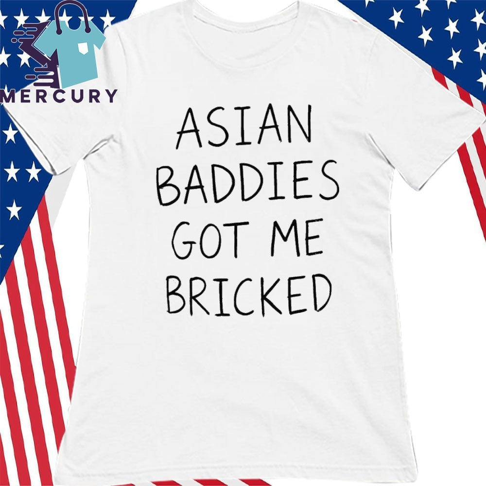 Trump Asian Baddies Got Me Bricked Shirt