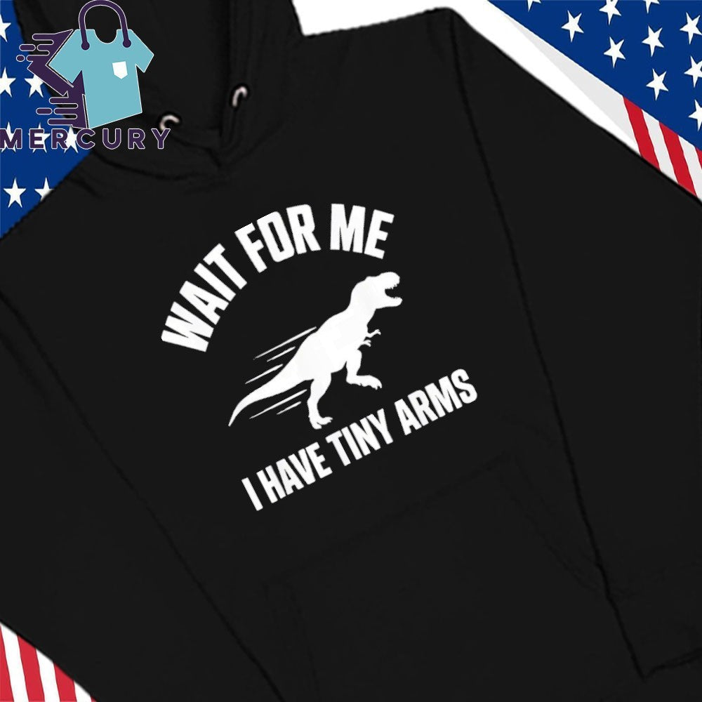 Wait For Me I Have Tiny Arms T Rex Gym Lifting Humor Shirt