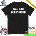 War Bad Beers Good Shirt