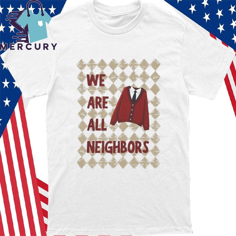 We Are All Neighbors Shirt