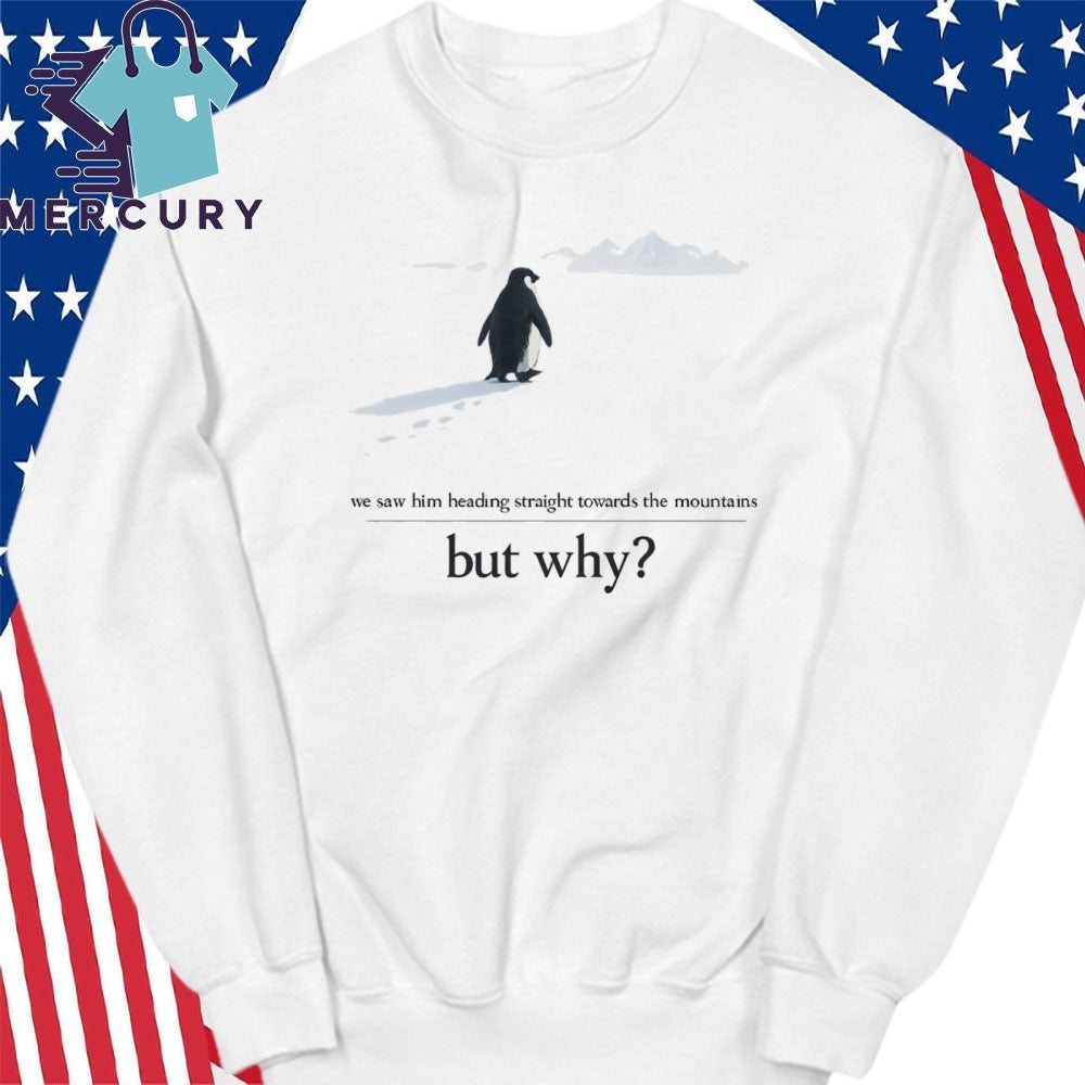 We Saw Him Heading Straight But Toward the Mountains Why Penguin Shirt