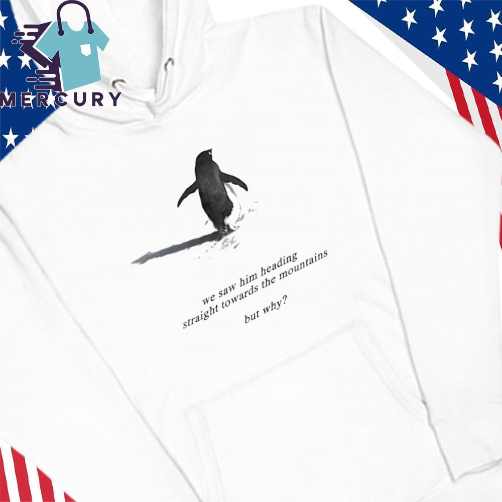We Saw Him Heading Straight Towards The Mountains But Why Penguin Shirt