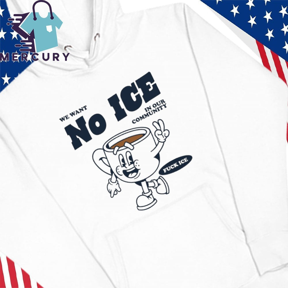 We Want No ICE In Our Community Fuck ICE Shirt