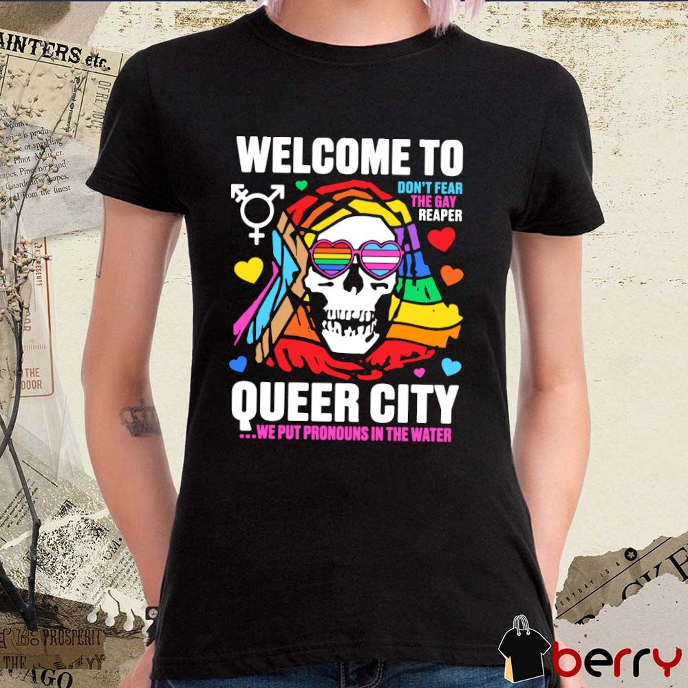 Welcome to Queer City Don’t Fear The Gay Reaper Queer City We Put Pronouns In The Water t-shirt