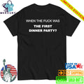 When The Fuck Was The First Dinner Party Shirt