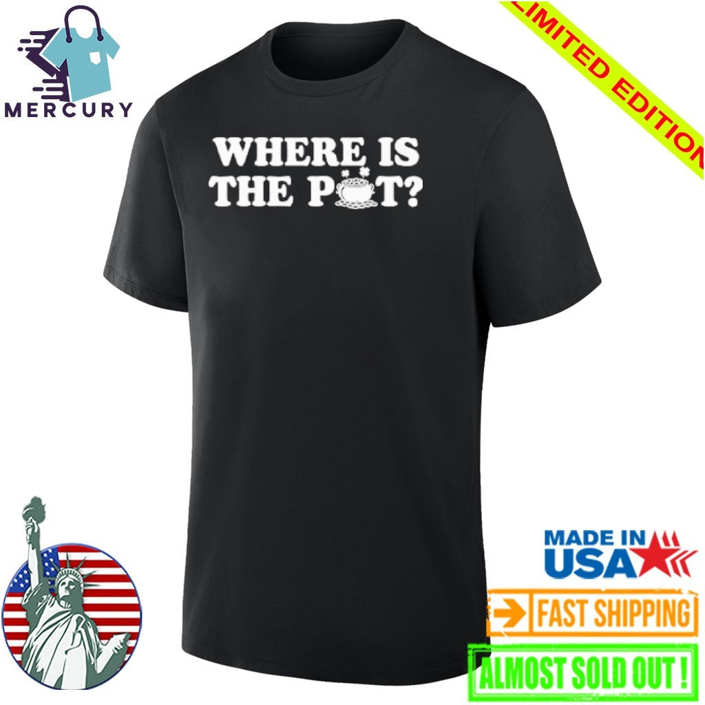 Where Is The Pot Funny St Patricks Day Quote Shirt