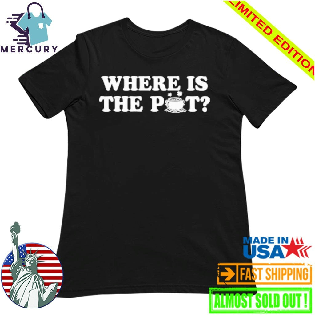 Where Is The Pot Funny St Patricks Day Quote Shirt