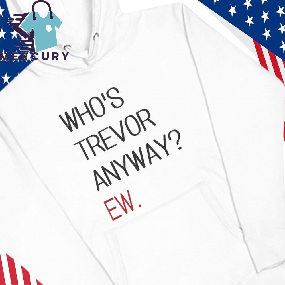 Who’s Trevor Anyway Ew Shirt