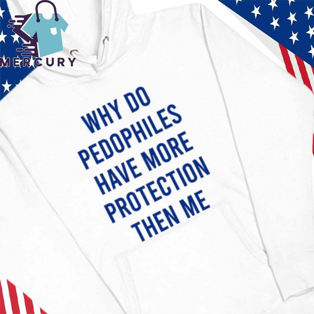 Why Do Pedophiles Have More Protection Then Me Shirt