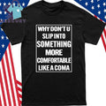 Why Don’t U Slip Into Something More Comfortable Like A Coma Shirt