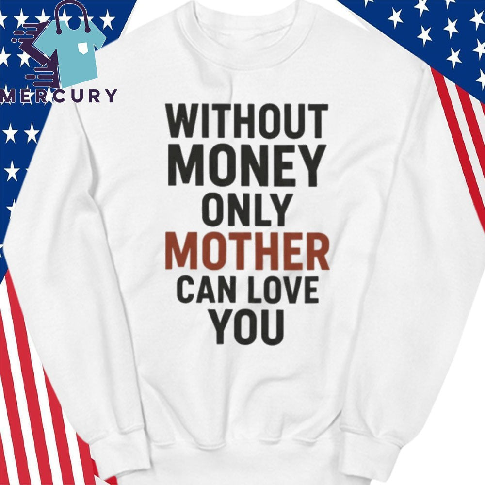 Without Money Only Mother Can Love You Shirt
