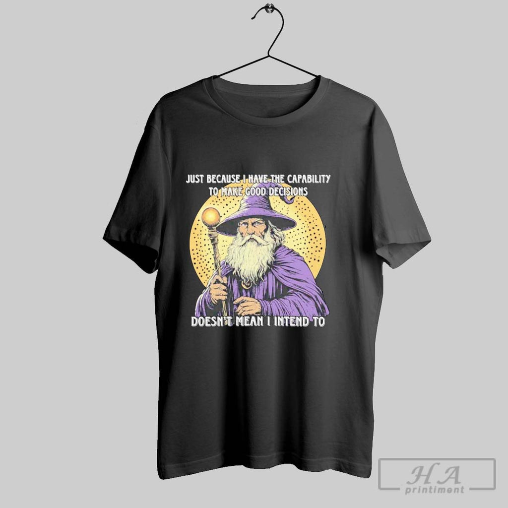 Official Wizard I Have The Capability To Make Good Decisions Doesnt Mean I Intend To