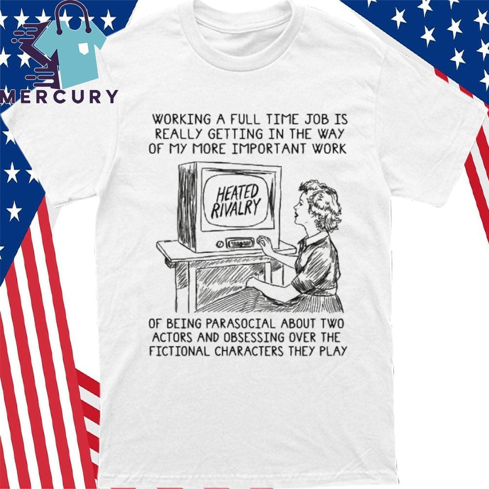 Working A Full Time Job Is Really Getting In The Way Of My More Important Work Of Being Parasocial Shirt