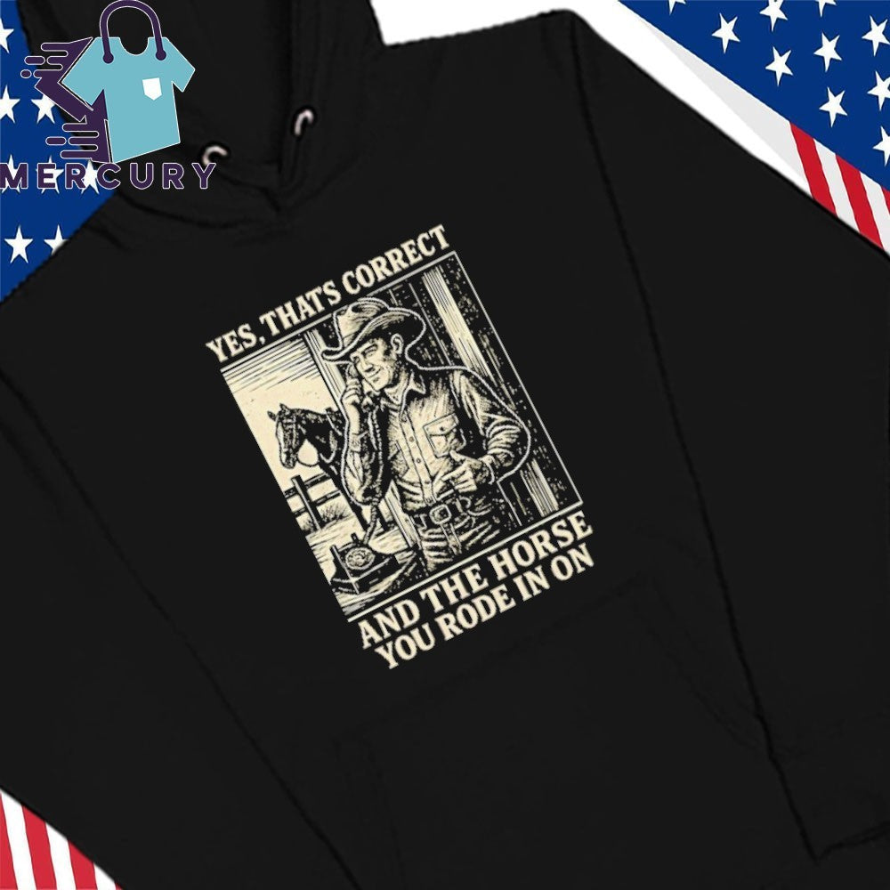 Yes That’s Correct And The Horse You Rode In On Shirt