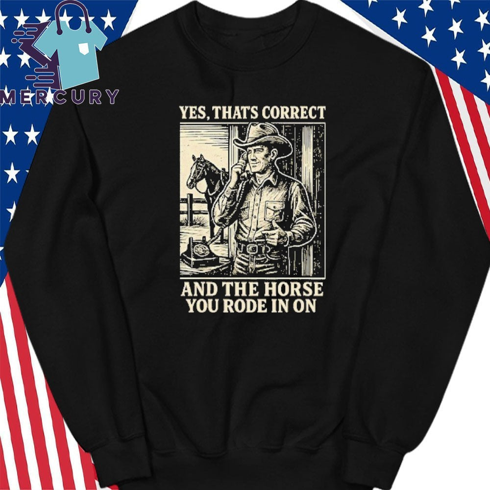 Yes That’s Correct And The Horse You Rode In On Shirt