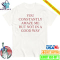 You Constantly Amaze Me But Not in A Good Way Shirt