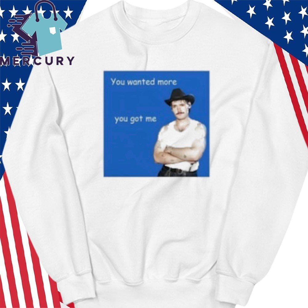 You Wanted More You Got Me Shirt