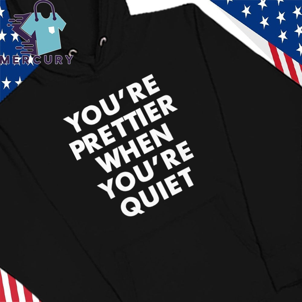 You’re Prettier When You’re Quiet Shirt