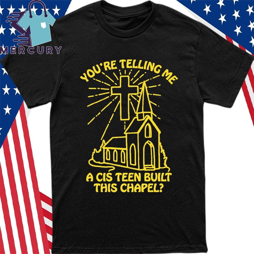You’re Telling Me A Cis Teen Built This Chapel Shirt