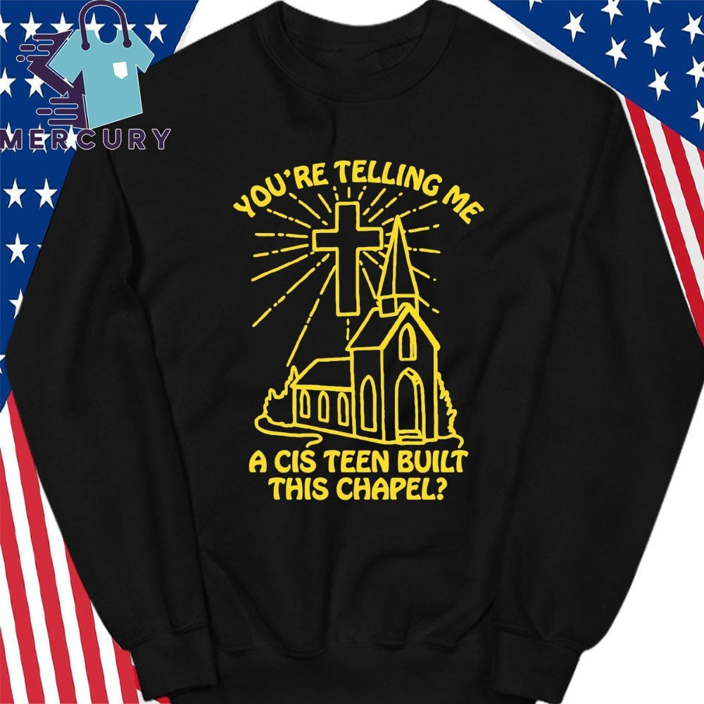 You’re Telling Me A Cis Teen Built This Chapel Shirt