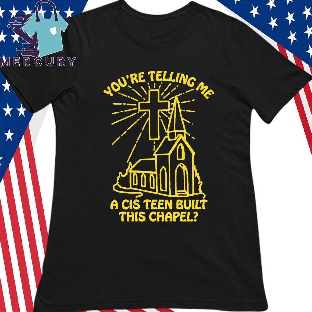 You’re Telling Me A Cis Teen Built This Chapel Shirt