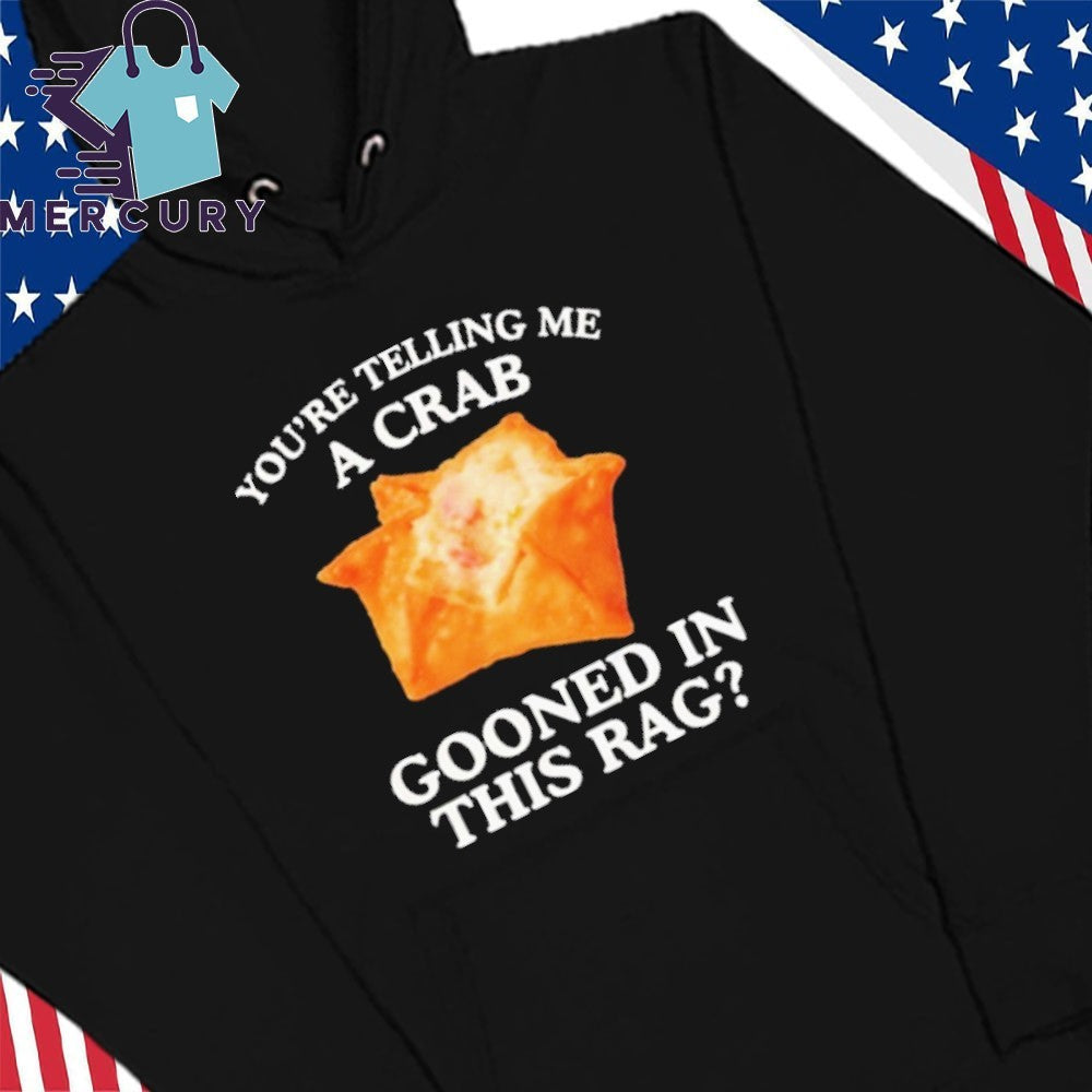 You’re Telling Me A Crab Gooned In This Rag Shirt