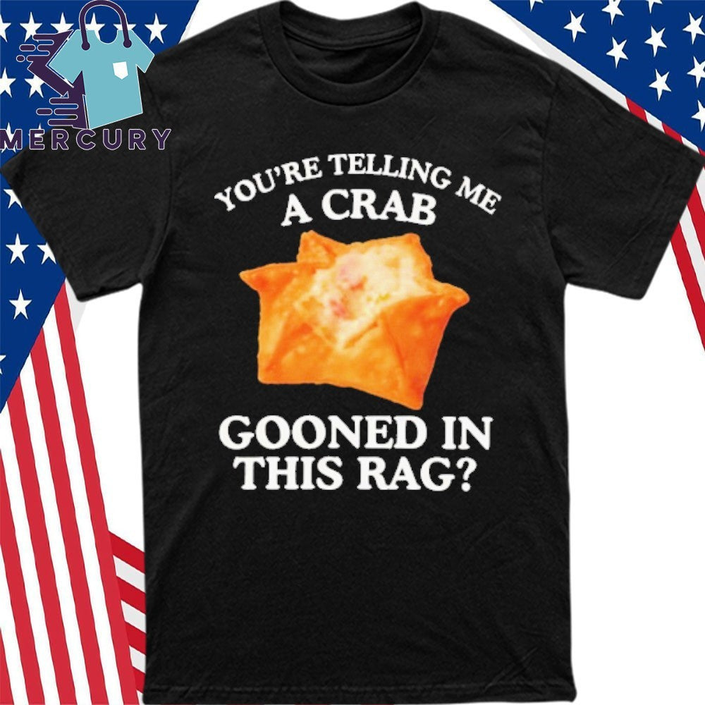 You’re Telling Me A Crab Gooned In This Rag Shirt