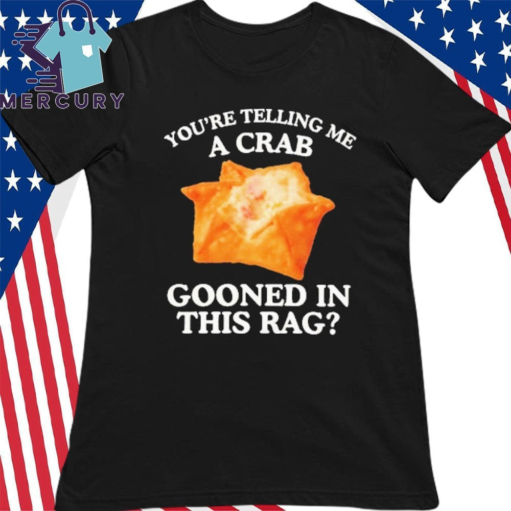 You’re Telling Me A Crab Gooned In This Rag Shirt