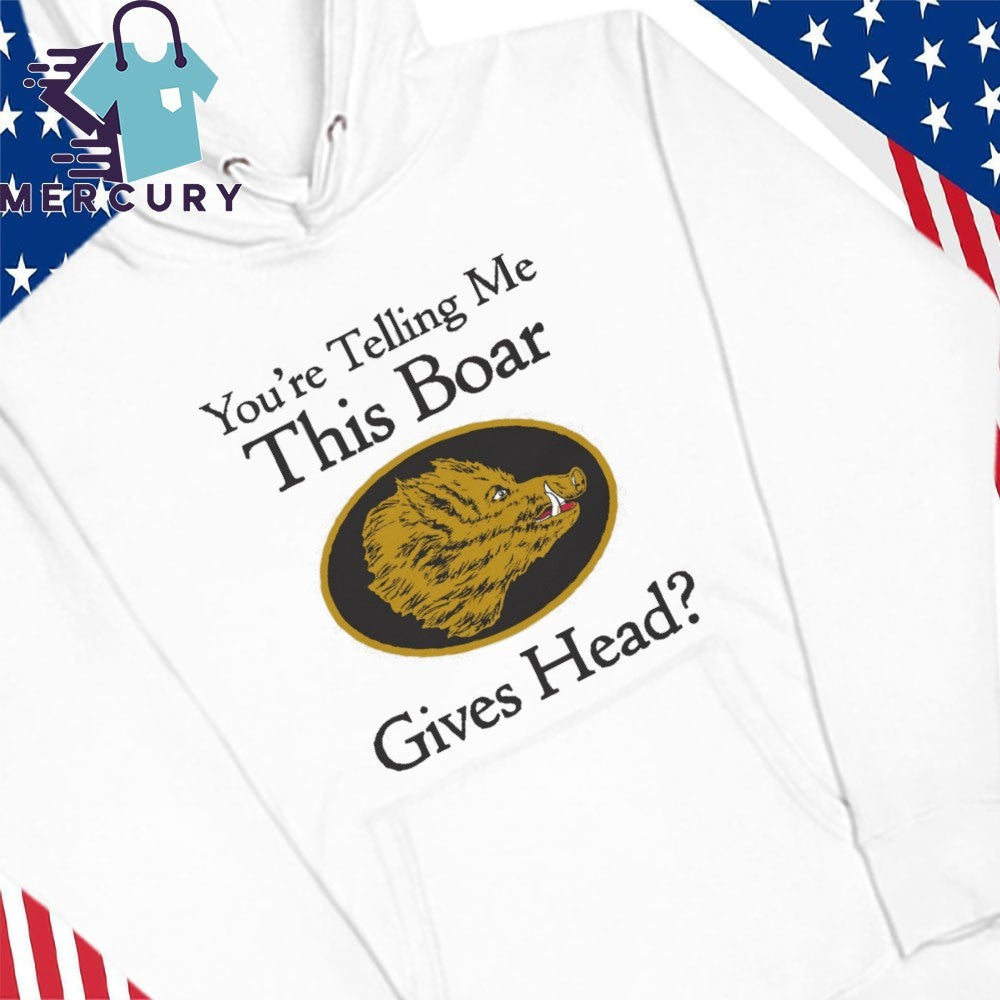 You’re Telling Me This Boar Gives Head Shirt