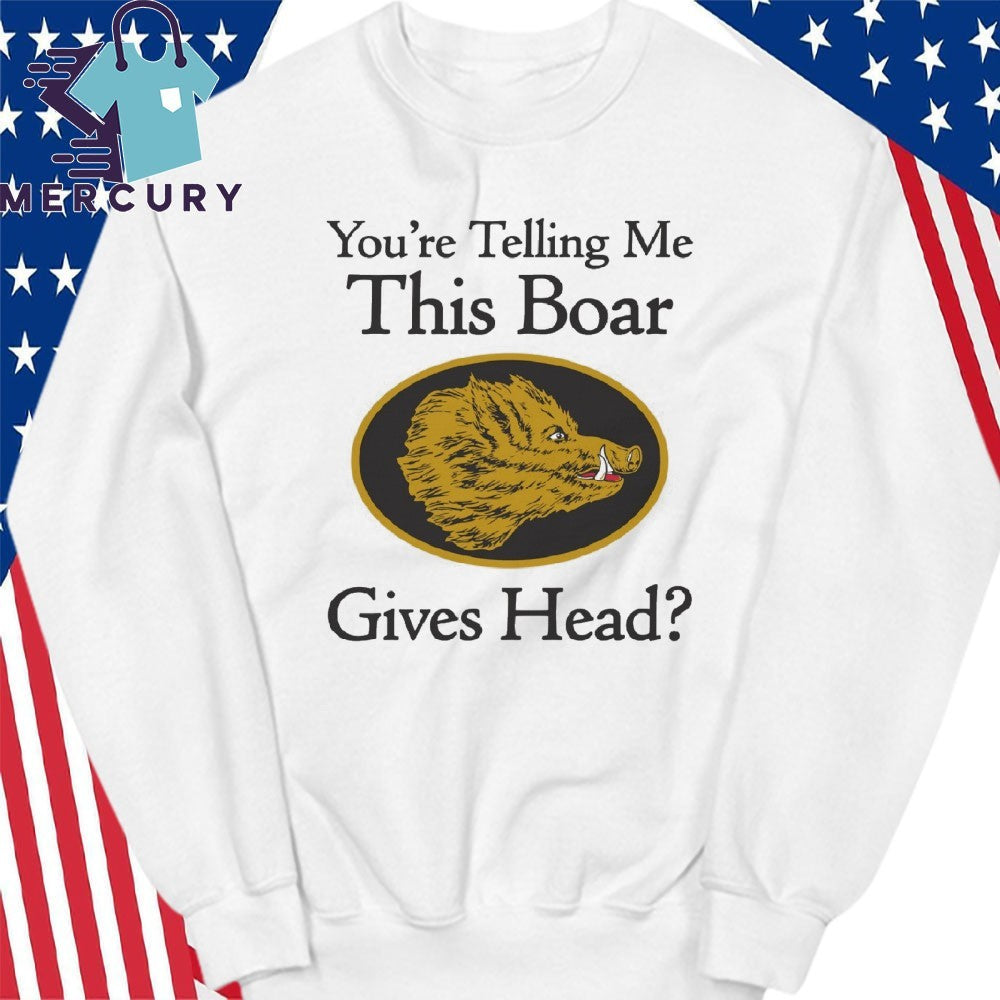 You’re Telling Me This Boar Gives Head Shirt