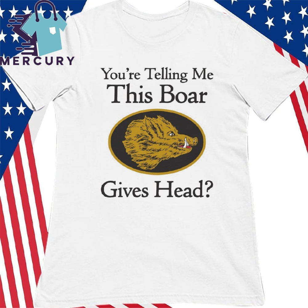 You’re Telling Me This Boar Gives Head Shirt