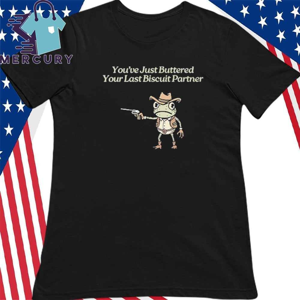 You’ve Just Buttered Your Last Biscuit Partner Shirt