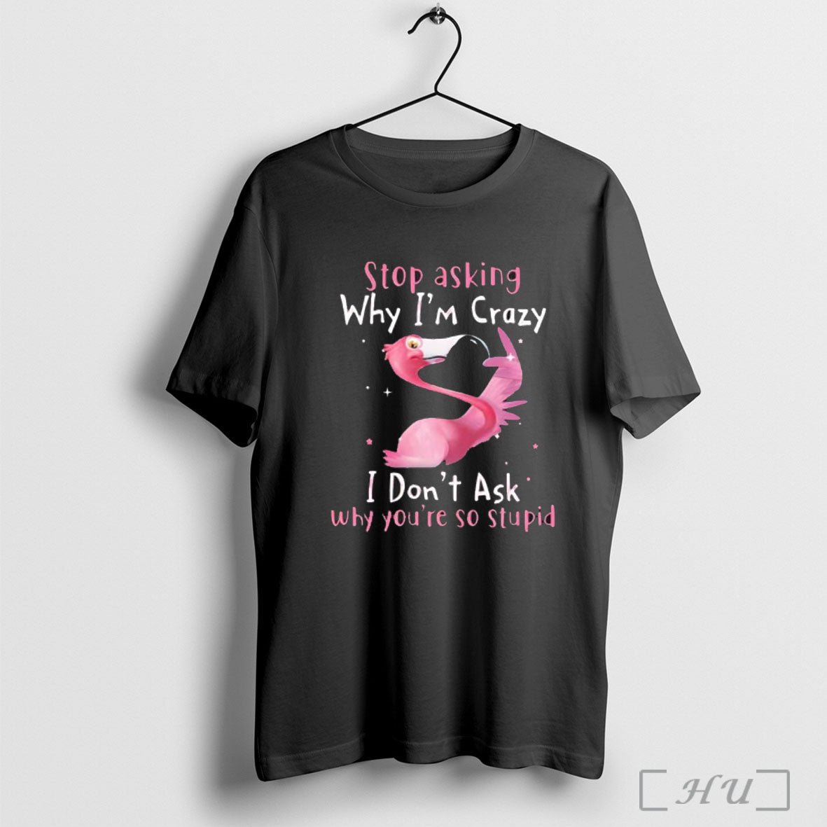 Officials Flamingo Stop Asking Why Im Crazy I Dont Ask Why Youre So Stupid