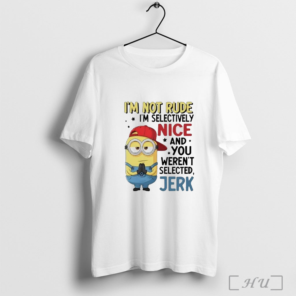 Officials Minion Im Not Rude Im Selectively Nice And You Werent Selected Jerk