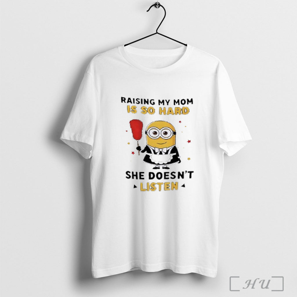 Officials Minion Raising My Mom Is So Hard She Doesnt Listen T Shirt