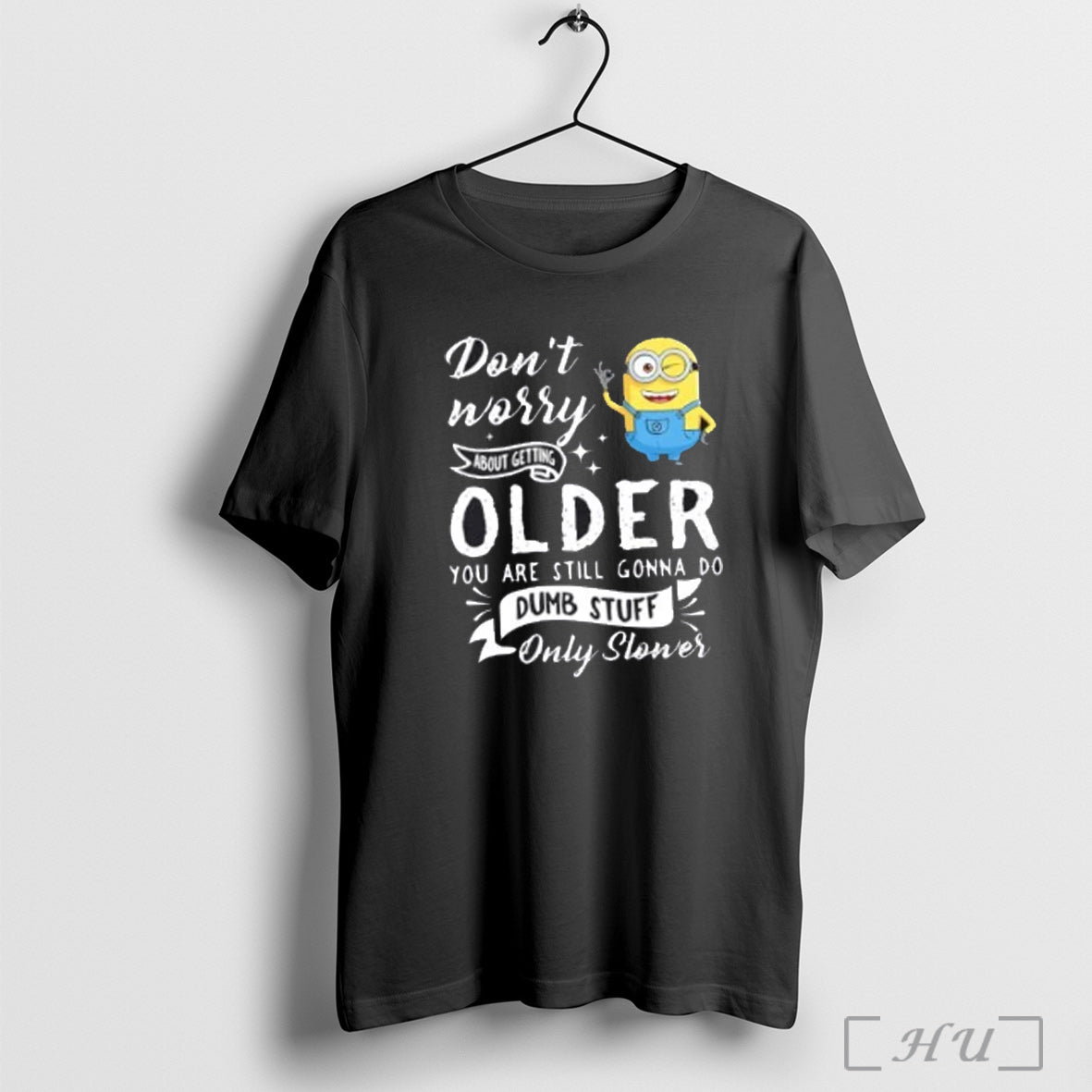 Officials Minions Dont Worry About Getting Older You Are Still Gonna Do Dumb Stuff Only