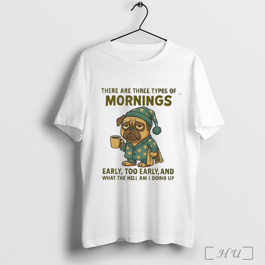 Officials Pug There Are Three Types Of Mornings Early Too Early T Shirt