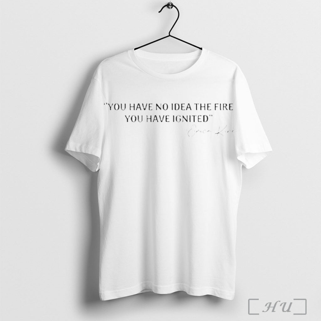 Officials You Have No Idea The Fire You Have Ignited Erica Kirk T Shirt