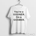 Officials Youre A Gooner Im A Goober T Shirt