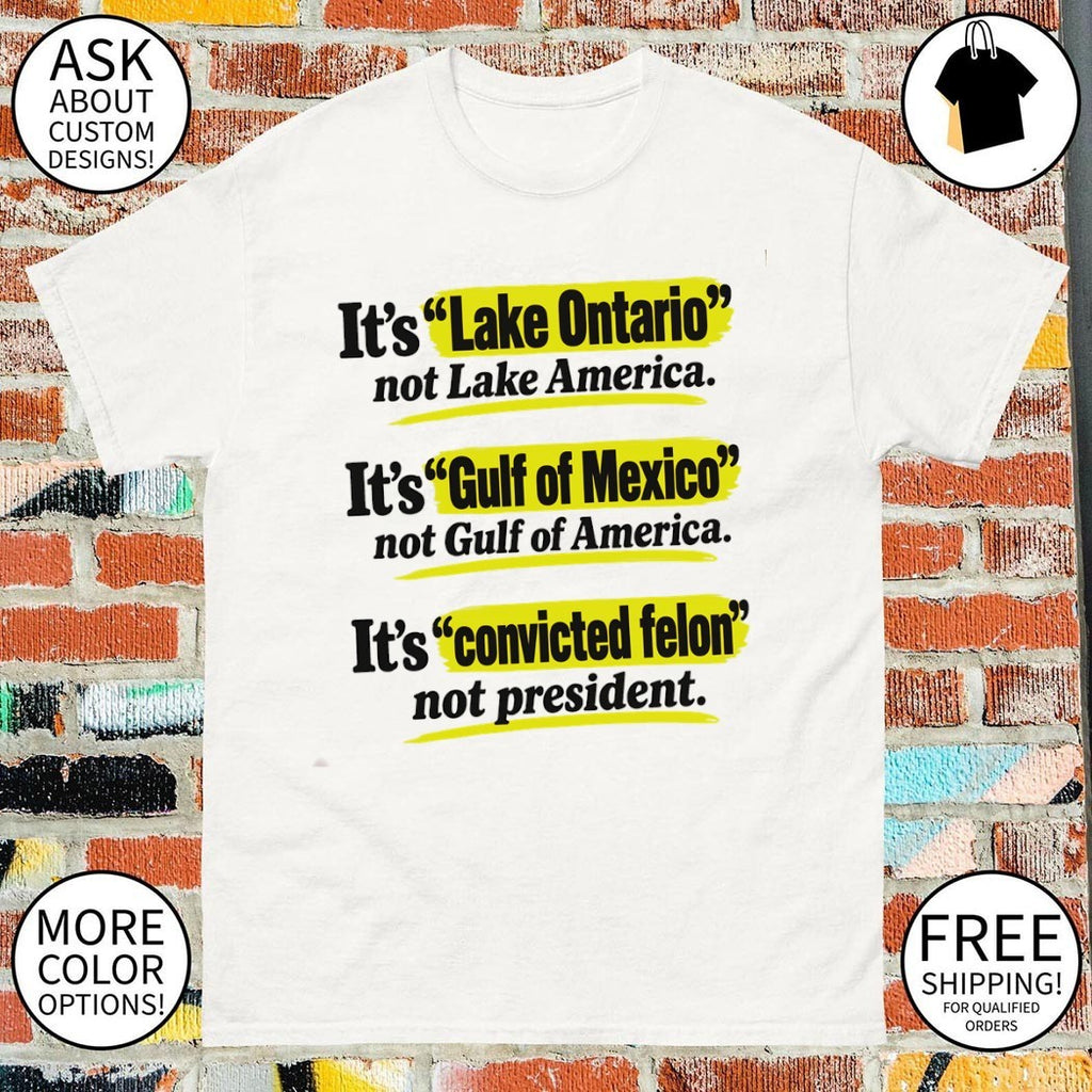 Ontario Mexico convicted felon t shirt it’s Lake not America Gulf of and president