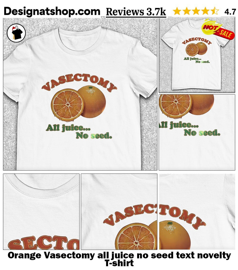 Orange Vasectomy all juice no seed text novelty shirt