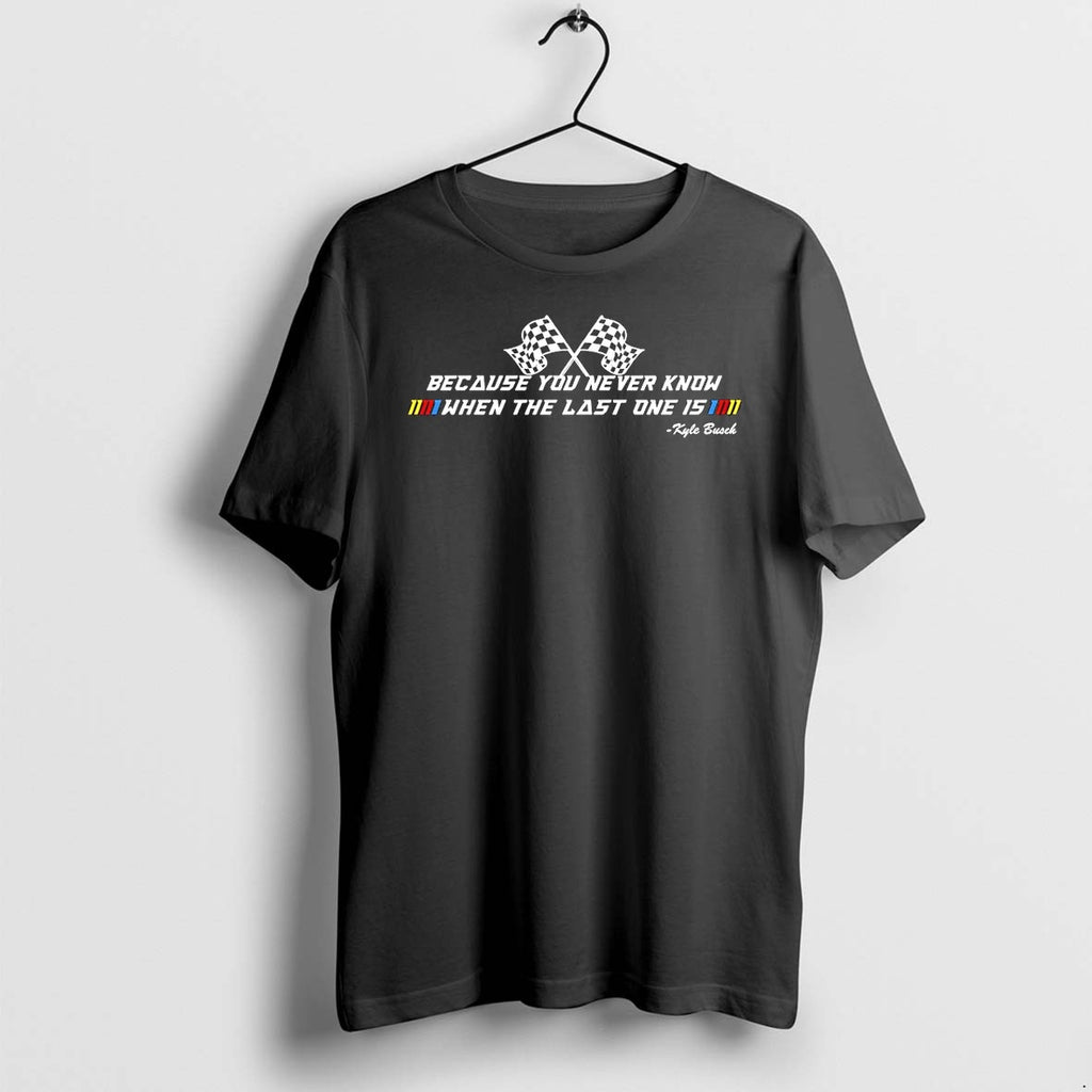 Original Because You Never Know When The Last One Is Kyle Busch Rip Legend Tshirts