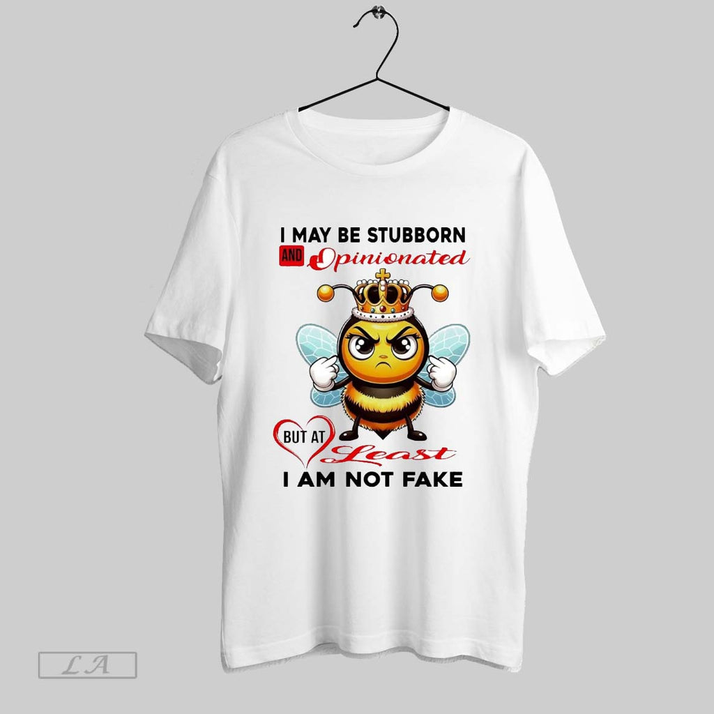 Original Bee I May Be Stubborn And Opinionated But At Least I Am Not Fake