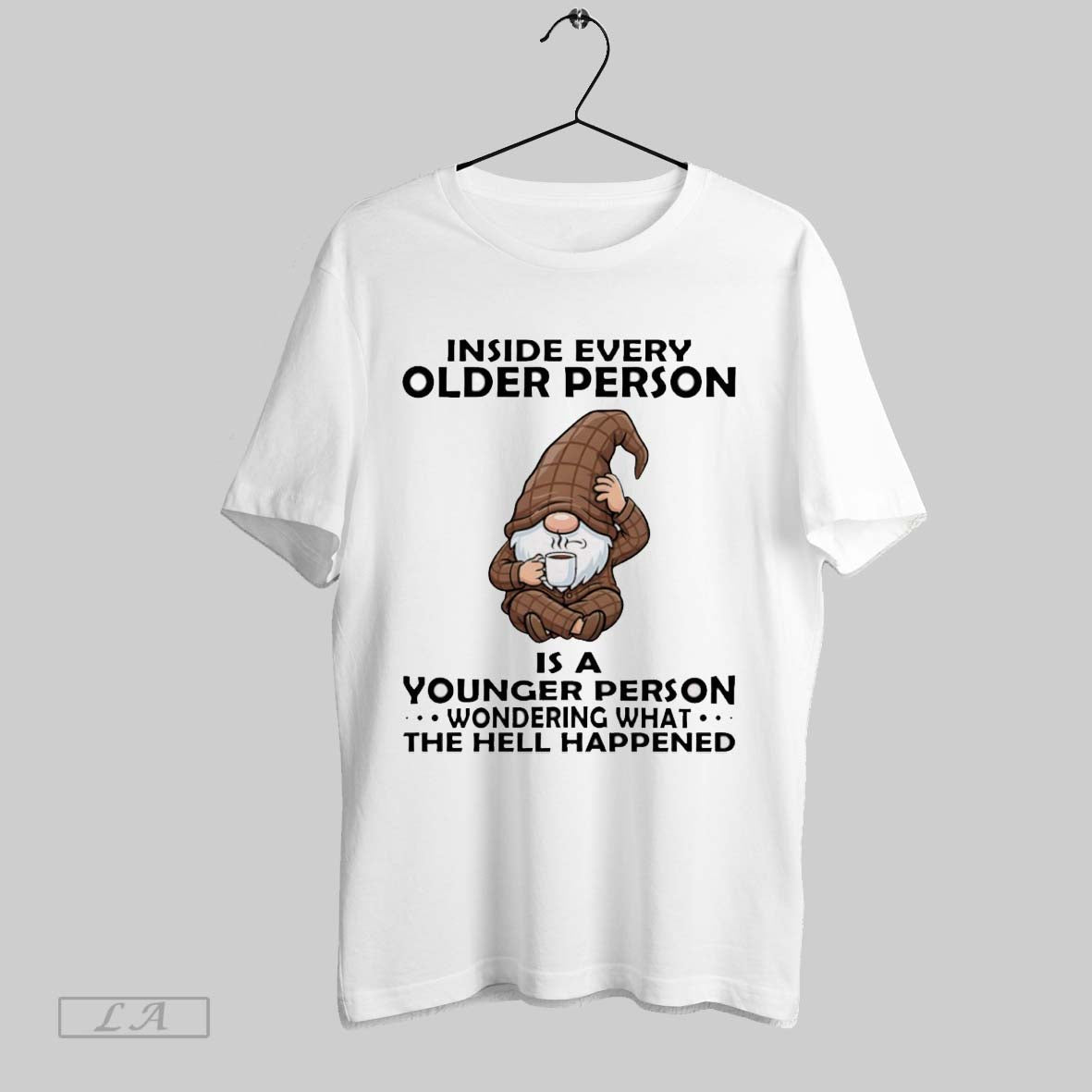 Original Funny Gnome Inside Every Older Person Is A Younger Person Wondering What The Hell
